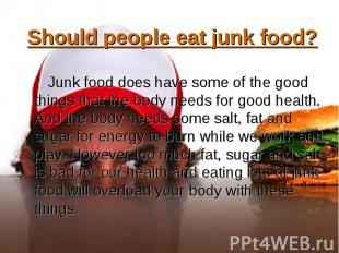 Junk food does have some of the good things that the body needs for good health.