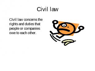 Civil law concerns the rights and duties that people or companies owe to each ot