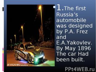 1.The first Russia’s automobile was designed by P.A. Frez and E.A.Yakovlev. By M