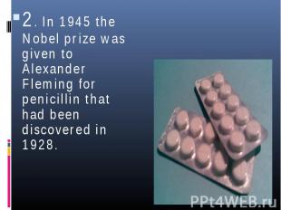 2. In 1945 the Nobel prize was given to Alexander Fleming for penicillin that ha