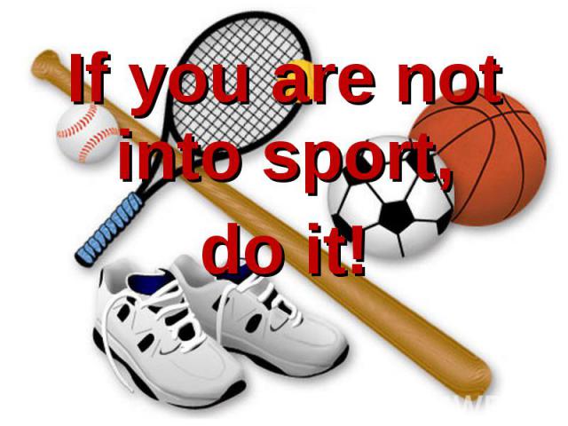 If you are not into sport, If you are not into sport, do it!
