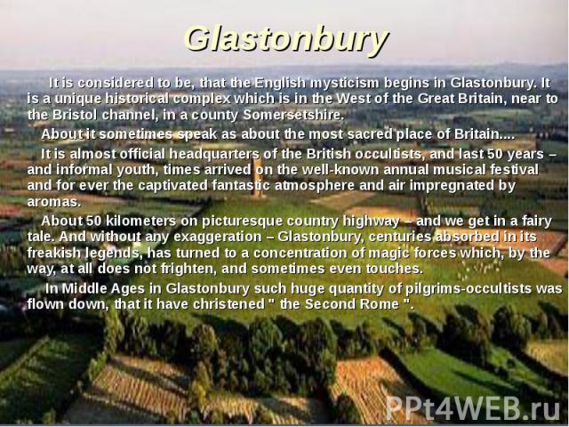 It is considered to be, that the English mysticism begins in Glastonbury. It is a unique historical complex which is in the West of the Great Britain, near to the Bristol channel, in a county Somersetshire. It is considered to be, that the English m…