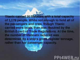 Titanic carried 20 lifeboats with a total capacity of 1,178 people. While not en