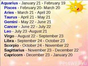 Aquarius - January 21 - February 19 Pisces - February 20- March 20 Aries - March