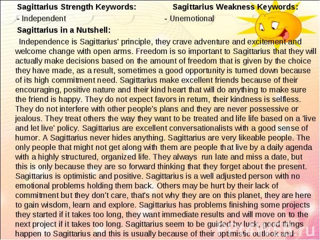   Sagittarius Strength Keywords: Sagittarius Weakness Keywords:   Sagittarius Strength Keywords: Sagittarius Weakness Keywords: - Independent - Unemotional   Sagittarius in a Nutshell: Independence is Sagittarius' principle, they crav…