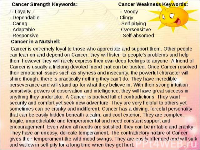   Cancer Strength Keywords: Cancer Weakness Keywords:   Cancer Strength Keywords: Cancer Weakness Keywords: - Loyalty - Moody - Dependable - Clingy - Caring - Self-pitying - Adaptable - Oversensitive - Responsive - Self-absorbed Cancer in …