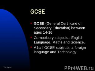 GCSE (General Certificate of Secondary Education) between ages 14-16 GCSE (Gener