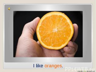 I like oranges.
