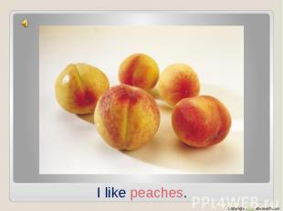 I like peaches.