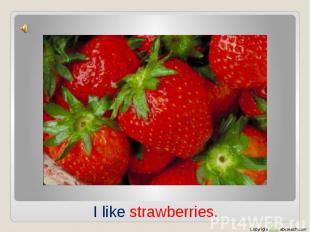 I like strawberries.