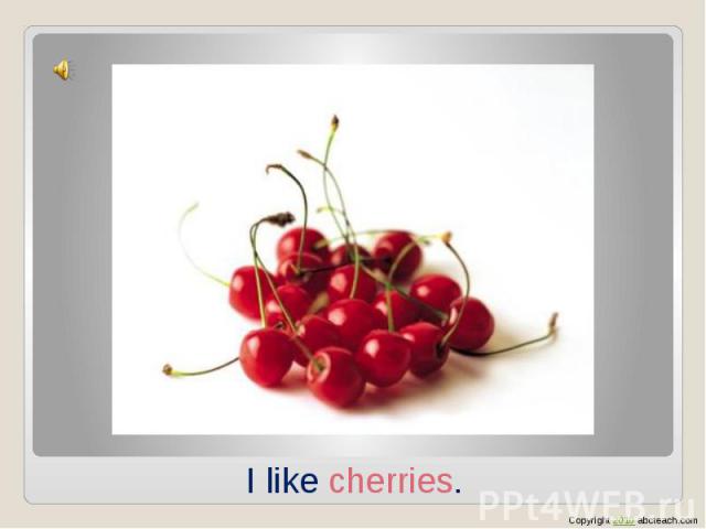 I like cherries.