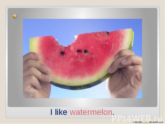 I like watermelon.
