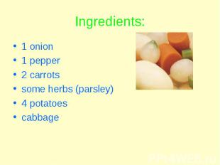 Ingredients: 1 onion 1 pepper 2 carrots some herbs (parsley) 4 potatoes cabbage