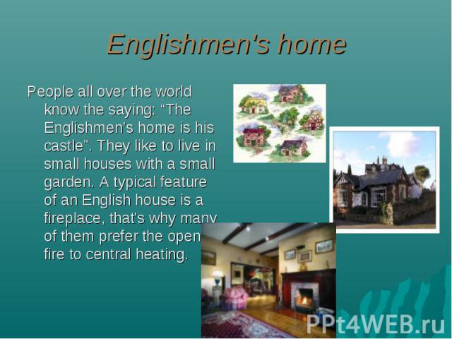 Englishmen's home People all over the world know the saying: “The Englishmen’s home is his castle”. They like to live in small houses with a small garden. A typical feature of an English house is a fireplace, that's why many of them prefer the open …