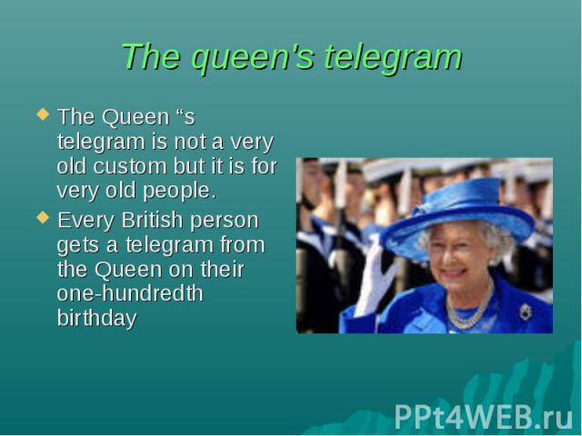 The queen's telegram The Queen “s telegram is not a very old custom but it is for very old people. Every British person gets a telegram from the Queen on their one-hundredth birthday