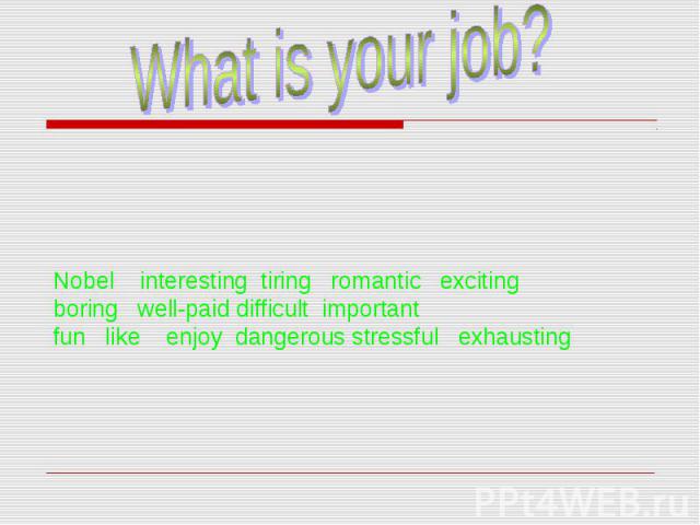 Nobel interesting tiring romantic exciting boring well-paid difficult important fun like enjoy dangerous stressful exhausting