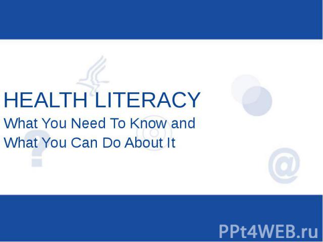 HEALTH LITERACY What You Need To Know and What You Can Do About It