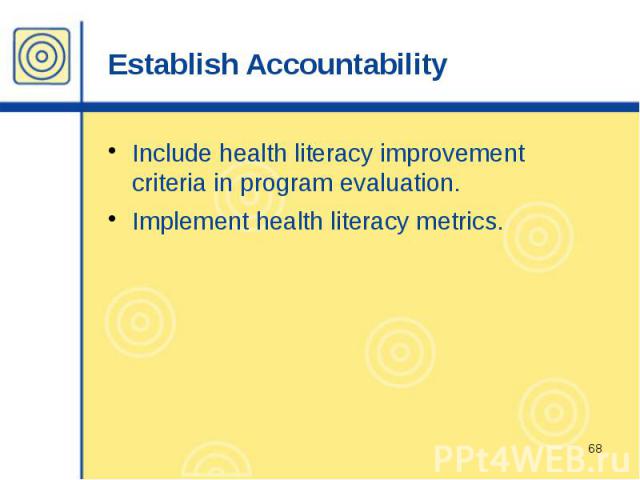 Establish Accountability Include health literacy improvement criteria in program evaluation. Implement health literacy metrics.