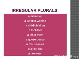 IRREGULAR PLURALS: a man-men a woman-women a child-children a foot-feet a tooth-