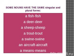SOME NOUNS HAVE THE SAME singular and plural forms: a fish-fish a deer-deer a sh