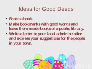 Ideas for Good Deeds Share a book. Make bookmarks with good words and leave them