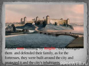 Castles were building by knights , they belonged them and defended their family,