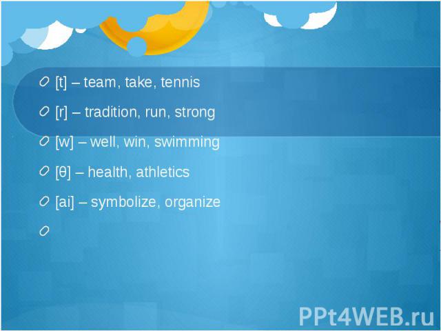 [t] – team, take, tennis [r] – tradition, run, strong [w] – well, win, swimming [θ] – health, athletics [ai] – symbolize, organize  