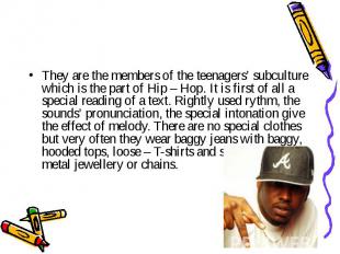 They are the members of the teenagers’ subculture which is the part of Hip – Hop