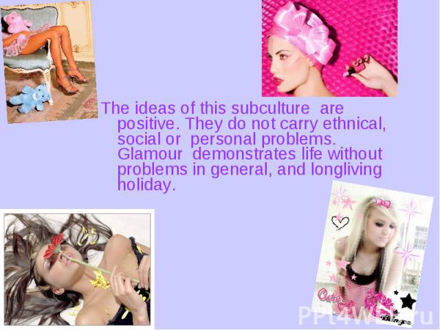 The ideas of this subculture are positive. They do not carry ethnical, social or personal problems. Glamour demonstrates life without problems in general, and longliving holiday. The ideas of this subculture are positive. They do not carry ethnical,…