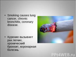 Smoking causes lung cancer, chronic bronchitis, coronary disease. Smoking causes