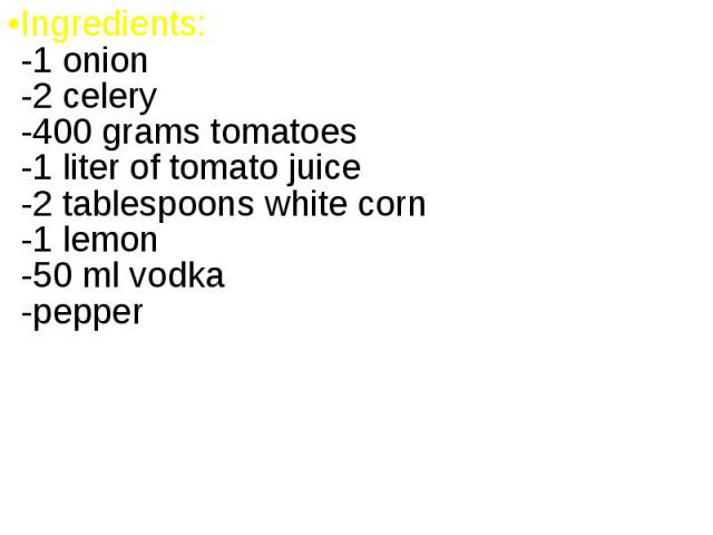 Ingredients: -1 onion -2 celery -400 grams tomatoes -1 liter of tomato juice -2 tablespoons white corn -1 lemon -50 ml vodka -pepper Ingredients: -1 onion -2 celery -400 grams tomatoes -1 liter of tomato juice -2 tablespoons white corn -1 lemon -50 …