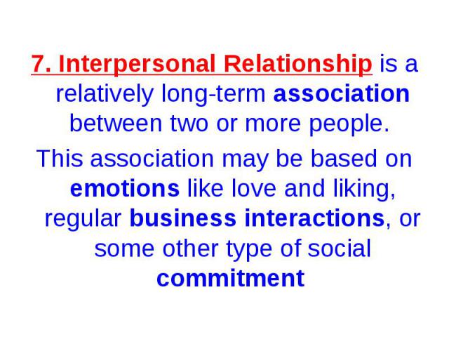 7. Interpersonal Relationship is a relatively long-term association between two or more people. 7. Interpersonal Relationship is a relatively long-term association between two or more people. This association may be based on emotions like love and l…