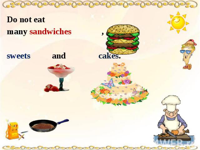 Do not eat many sandwiches , sweets and cakes.