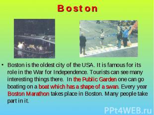 Boston is the oldest city of the USA. It is famous for its role in the War for I