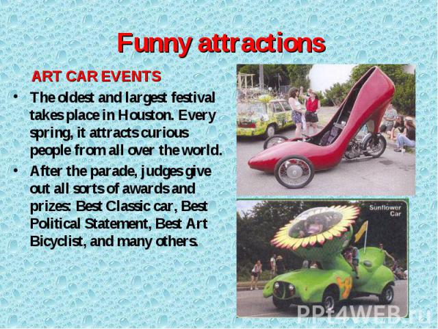 ART CAR EVENTS ART CAR EVENTS The oldest and largest festival takes place in Houston. Every spring, it attracts curious people from all over the world. After the parade, judges give out all sorts of awards and prizes: Best Classic car, Best Politica…