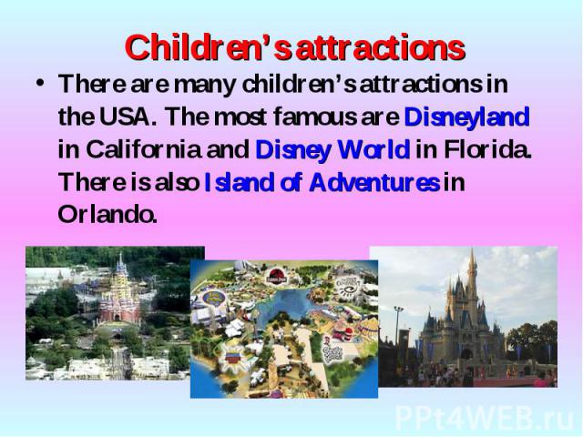 There are many children’s attractions in the USA. The most famous are Disneyland in California and Disney World in Florida. There is also Island of Adventures in Orlando. There are many children’s attractions in the USA. The most famous are Disneyla…