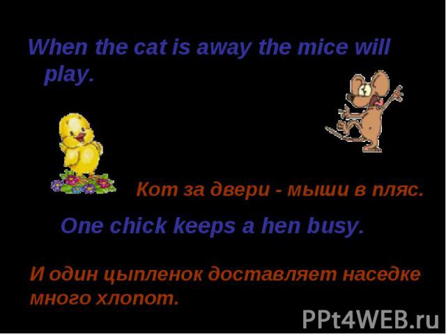 When the cat is away the mice will play. When the cat is away the mice will play.