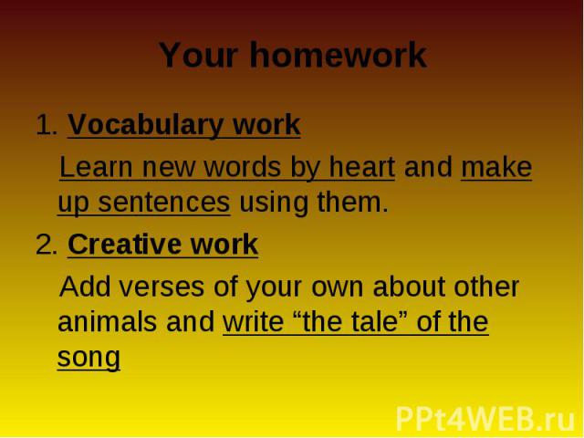 1. Vocabulary work 1. Vocabulary work Learn new words by heart and make up sentences using them. 2. Creative work Add verses of your own about other animals and write “the tale” of the song