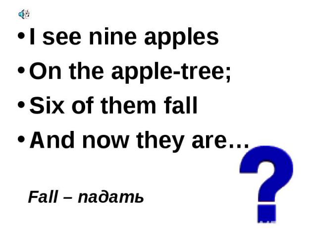 I see nine apples I see nine apples On the apple-tree; Six of them fall And now they are…