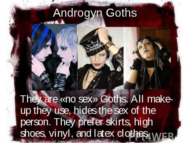 They are «no sex» Goths. All make-up they use, hides the sex of the person. They prefer skirts, high shoes, vinyl, and latex clothes. They are «no sex» Goths. All make-up they use, hides the sex of the person. They prefer skirts, high shoes, vinyl, …