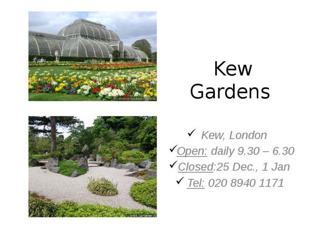 Kew Gardens Kew, London Open: daily 9.30 – 6.30 Closed:25 Dec., 1 Jan Tel: 020 8940 1171