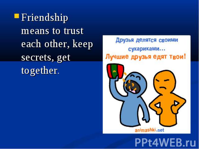 Friendship means to trust each other, keep secrets, get together. Friendship means to trust each other, keep secrets, get together.