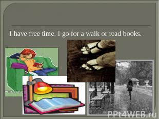 I have free time. I go for a walk or read books. I have free time. I go for a wa