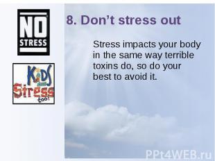 8. Don’t stress out Stress impacts your body in the same way terrible toxins do,