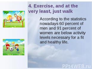 4. Exercise, and at the very least, just walk According to the statistics nowada