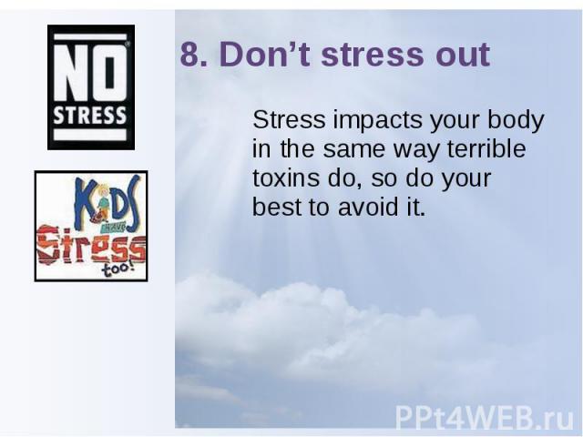 8. Don’t stress out Stress impacts your body in the same way terrible toxins do, so do your best to avoid it.