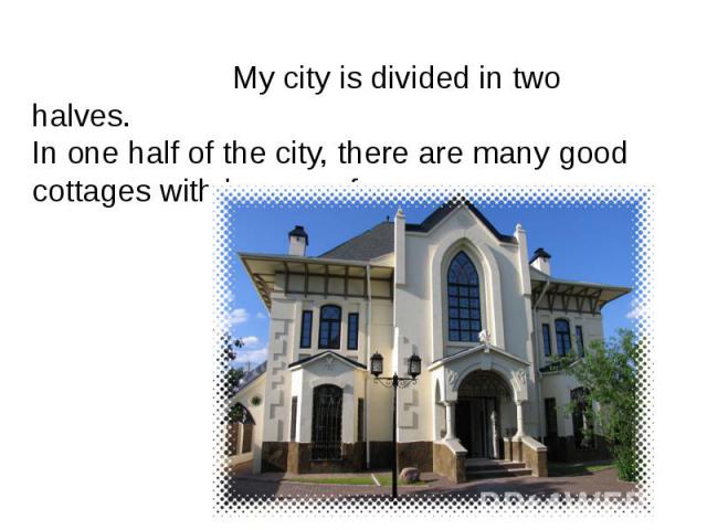 My city is divided in two halves. In one half of the city, there are many good cottages with large roofs. My city is divided in two halves. In one half of the city, there are many good cottages with large roofs.