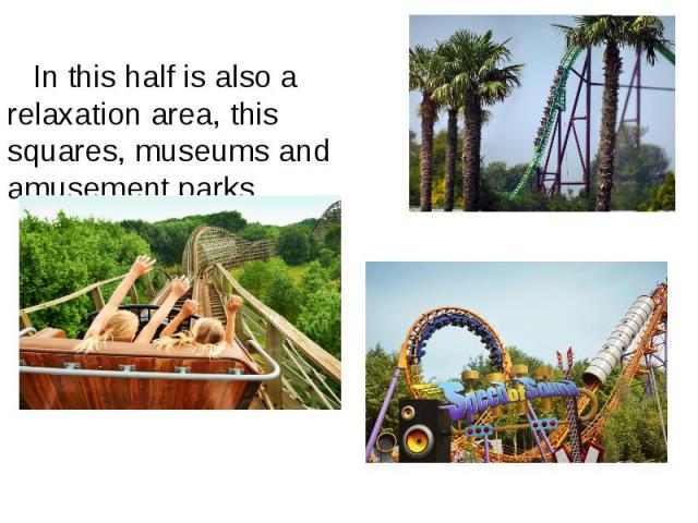In this half is also a relaxation area, this squares, museums and amusement parks. In this half is also a relaxation area, this squares, museums and amusement parks.