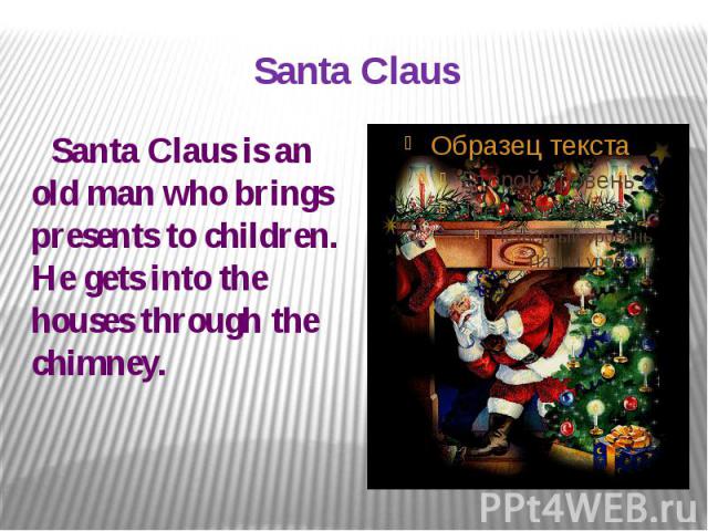 Santa Claus Santa Claus is an old man who brings presents to children. He gets into the houses through the chimney.