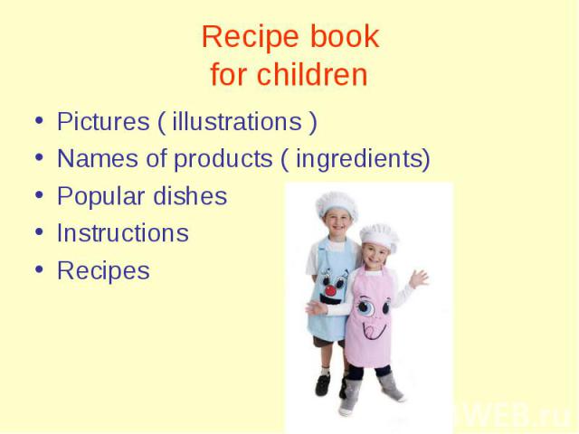 Pictures ( illustrations ) Pictures ( illustrations ) Names of products ( ingredients) Popular dishes Instructions Recipes